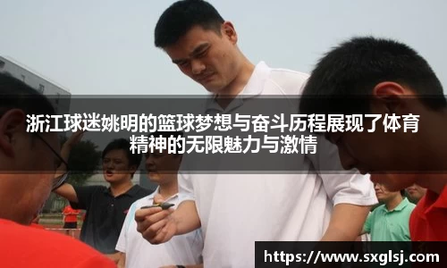 浙江球迷姚明的篮球梦想与奋斗历程展现了体育精神的无限魅力与激情