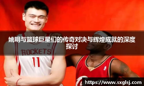 姚明与篮球巨星们的传奇对决与辉煌成就的深度探讨