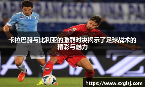 卡拉巴赫与比利亚的激烈对决揭示了足球战术的精彩与魅力